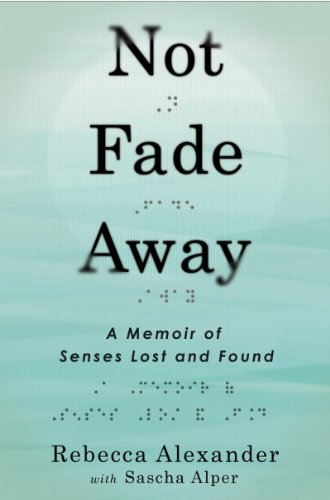Not Fade Away: A Memoir of Senses Lost and Found by Rebecca Alexander