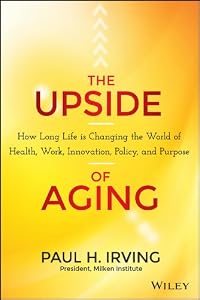 The Upside of Aging: How Long Life Is Changing the World of Health, Work, Innovation, Policy and Purpose