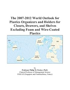 The 2007-2012 World Outlook for Plastics Organizers and Holders for Closets, Drawers, and Shelves Excluding Foam and Wire-Coated Plastics by Philip M. Parker