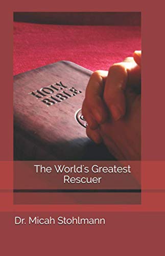 The World's Greatest Rescuer by Dr. Micah Stohlmann