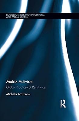 Matrix Activism: Global Practices of Resistance (Routledge Research in Cultural and Media Studies)