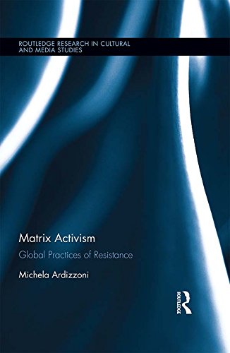Matrix Activism: Global Practices of Resistance (Routledge Research in Cultural and Media Studies) by Michela Ardizzoni