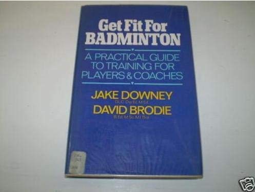 Get Fit for Badminton: A Practical Guide to Training for Players and Coaches by Jake Downey