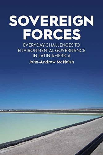 Sovereign Forces: Everyday Challenges to Environmental Governance in Latin America by John-Andrew McNeish