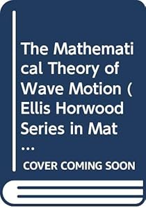 The Mathematical Theory of Wave Motion (Ellis Horwood Series in Mathematics and Its Applications) by G. R. Baldock