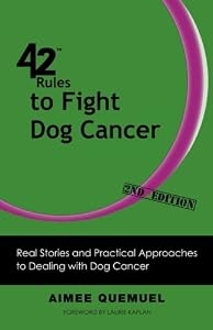 42 Rules to Fight Dog Cancer (2nd Edition): Real Stories and Practical Approaches to Dealing with Dog Cancer by by Aimee Quemuel