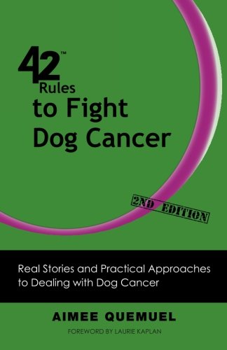 42 Rules to Fight Dog Cancer (2nd Edition): Real Stories and Practical Approaches to Dealing with Dog Cancer by by Aimee Quemuel