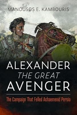 Alexander the Great Avenger: The Campaign that Felled Achaemenid Persia
