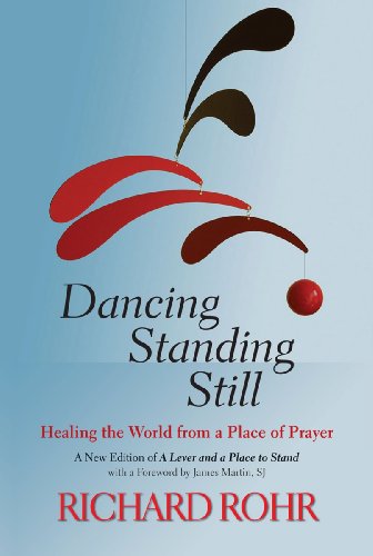 Dancing Standing Still: Healing the World from a Place of Prayer; A New Edition of A Lever and a Place to Stand by Richard Rohr