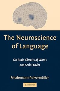 The Neuroscience of Language: On Brain Circuits of Words and Serial Order by Friedemann Pulverm&uuml;ller