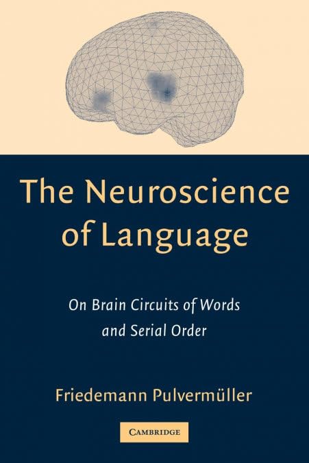 The Neuroscience of Language: On Brain Circuits of Words and Serial Order by Friedemann Pulverm&uuml;ller