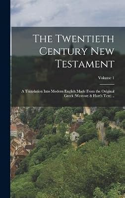 The Twentieth Century New Testament: A Translation Into Modern English Made From the Original Greek (Westcott & Hort's Text) ..; Volume 1