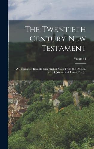 The Twentieth Century New Testament: A Translation Into Modern English Made From the Original Greek (Westcott & Hort's Text) ..; Volume 1 by Anonymous