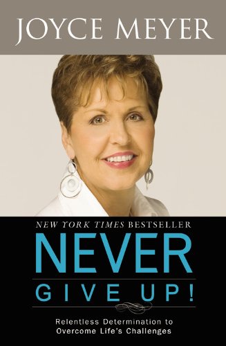 Never Give Up!: Relentless Determination to Overcome Life's Challenges by Joyce Meyer