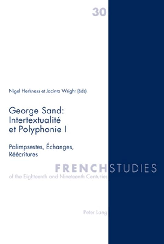 George Sand : Intertextualité et Polyphonie I: Palimpsestes, Échanges, Réécritures (French Studies of the Eighteenth and Nineteenth Centuries) (English and French Edition) by Nigel Harkness