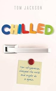 Chilled: How Refrigeration Changed the World and Might Do So Again