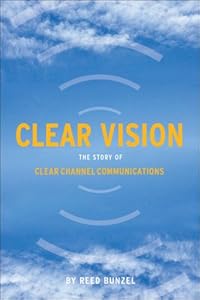 Clear Vision: The Story of Clear Channel Communications by Reed Bunzel