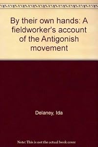 By their own hands: A fieldworker's account of the Antigonish movement by Ida Delaney