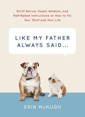 Like My Father Always Said...: Gruff Advice, Sweet Wisdom, and Half-Baked Instructions on How to Fix Your Stuff and Your Life
