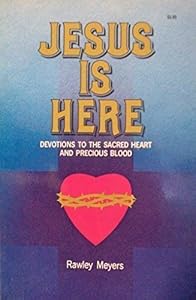 Jesus Is Here: Devotions to the Sacred Heart and Precious Blood by Rawley Meyers