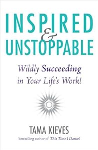 Inspired &amp; Unstoppable: Wildly Succeeding in Your Life's Work!