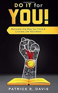 Do IT for YOU!: Remaster the Way You Think & Live the Life YOU Want by Patrick R Davis