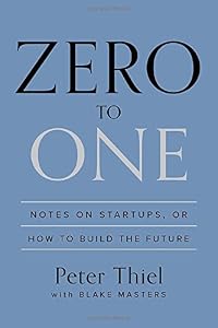 Zero to One: Notes on Startups, or How to Build the Future by Peter Thiel
