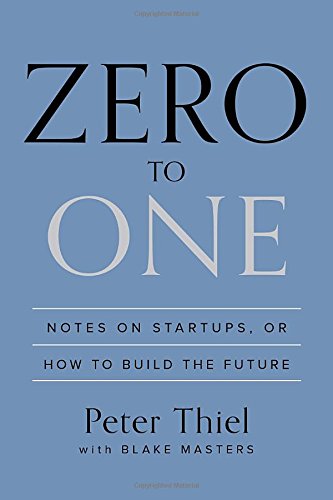 Zero to One: Notes on Startups, or How to Build the Future by Peter Thiel