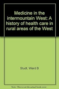 Medicine in the intermountain West: A history of health care in rural areas of the West by Ward B Studt