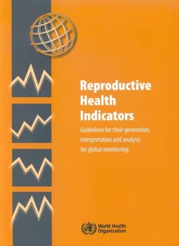 Reproductive Health Indicators: Guidelines for their Generation, Interpretation and Analysis for Global Monitoring by World Health Organization