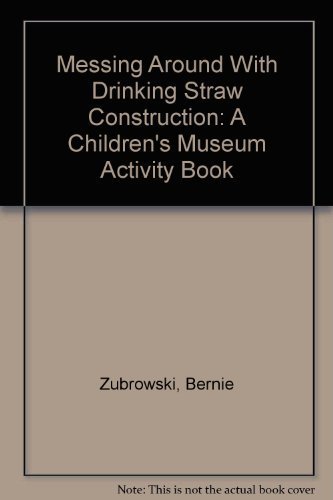 Messing Around With Drinking Straw Construction: A Children's Museum Activity Book by Bernie Zubrowski
