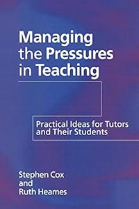 Managing the Pressures of Teaching: Practical Ideas for Tutors and Their Students by Stephen Cox