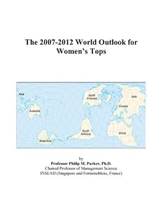 The 2007-2012 World Outlook for Women’s Tops by Philip M. Parker
