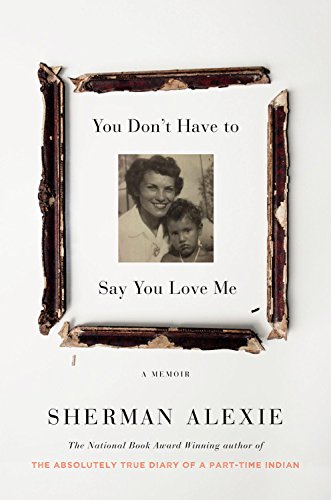 You Don't Have to Say You Love Me: A Memoir by Sherman Alexie