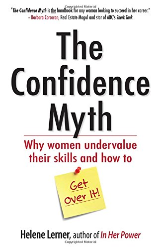 The Confidence Myth: Why Women Undervalue Their Skills, and How to Get Over It by Helene Lerner