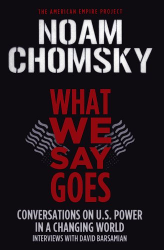 What We Say Goes: Conversations on U.S. Power in a Changing World by Noam Chomsky