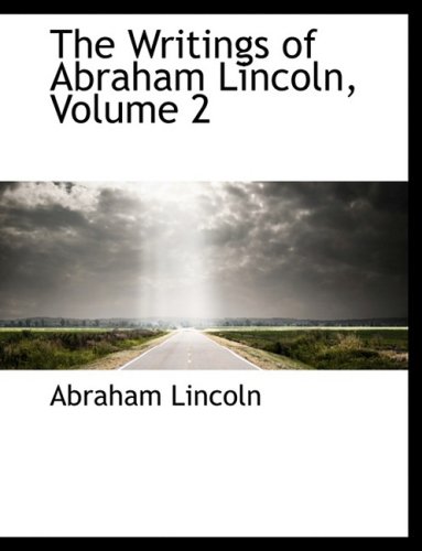 The Writings of Abraham Lincoln by Abraham Lincoln