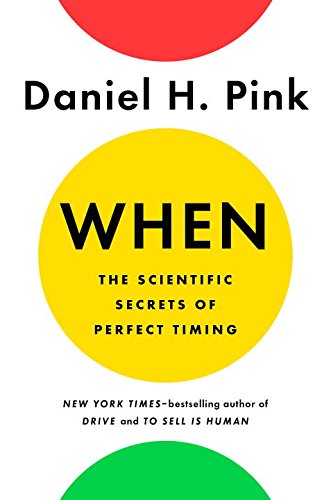 When: The Scientific Secrets of Perfect Timing by DANIEL H PINK