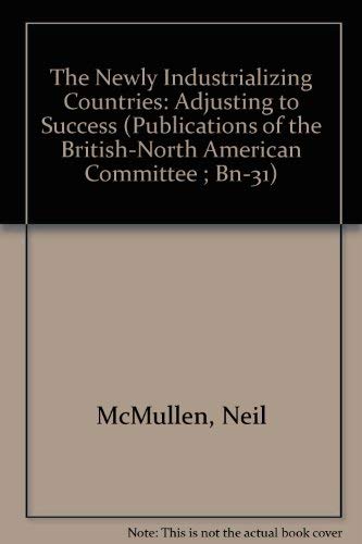 The Newly Industrializing Countries: Adjusting to Success (PUBLICATIONS OF THE BRITISH-NORTH AMERICAN COMMITTEE ; BN-31) by Neil McMullen