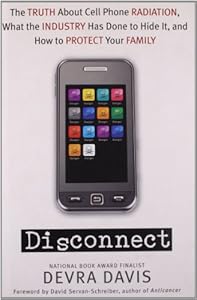 Disconnect: The Truth About Cell Phone Radiation, What the Industry HasDone to Hide It, and How to Protect Your Family by Devra Davis