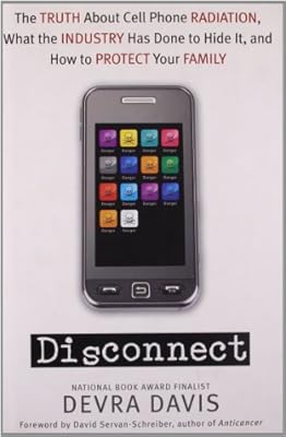 Disconnect: The Truth About Cell Phone Radiation, What the Industry HasDone to Hide It, and How to Protect Your Family