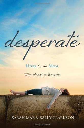 Desperate: Hope for the Mom Who Needs to Breathe by Sarah Mae