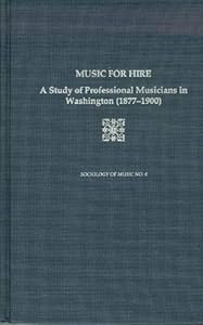 Music for Hire: A Study of Professional Musicians in Washington (1877-1900) by Katherine K. Preston