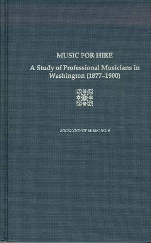 Music for Hire: A Study of Professional Musicians in Washington (1877-1900) by Katherine K. Preston