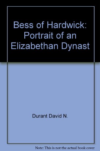 Bess of Hardwick: Portrait of an Elizabethan dynast by David N Durant