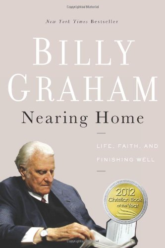 Nearing Home: Life, Faith, and Finishing Well by Billy Graham