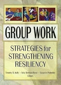 Group Work: Strategies for Strengthening Resiliency by Timothy Kelly B