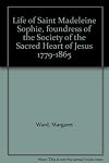 Life of Saint Madeleine Sophie, foundress of the Society of the Sacred Heart of Jesus 1779-1865