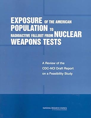 Exposure of the American Population to Radioactive Fallout from Nuclear Weapons Tests: A Review of the CDC-NCI Draft Report on a Feasibility Study of the ... by the United States and Other Nations