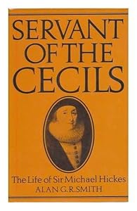 Servant of the Cecils: The Life of Sir Michael Hickes, 1543-1612 by Alan Gordon Rae Smith